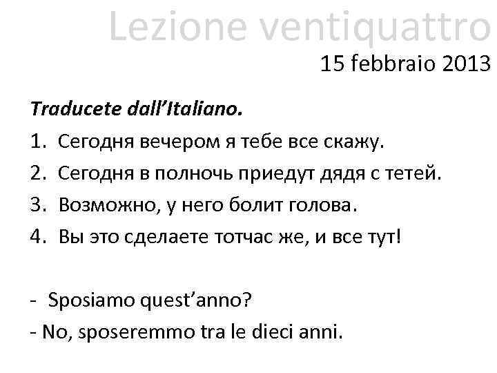 Lezione ventiquattro 15 febbraio 2013 Traducete dall’Italiano. 1. Сегодня вечером я тебе все скажу.