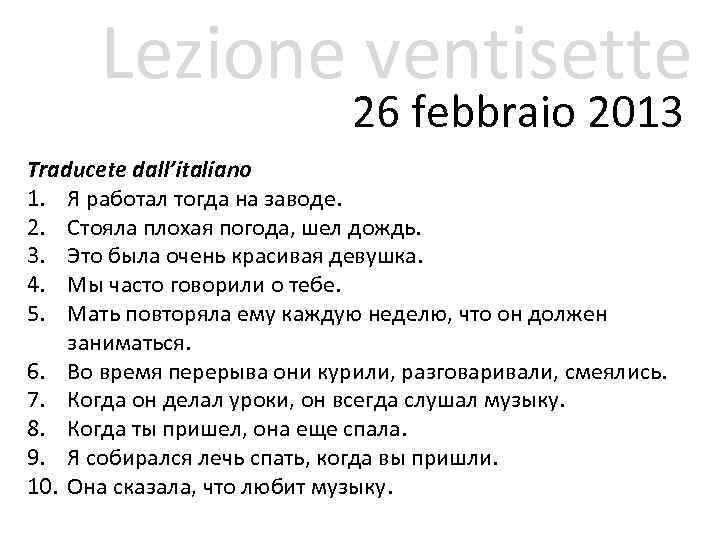 Lezione ventisette 26 febbraio 2013 Traducete dall’italiano 1. Я работал тогда на заводе. 2.