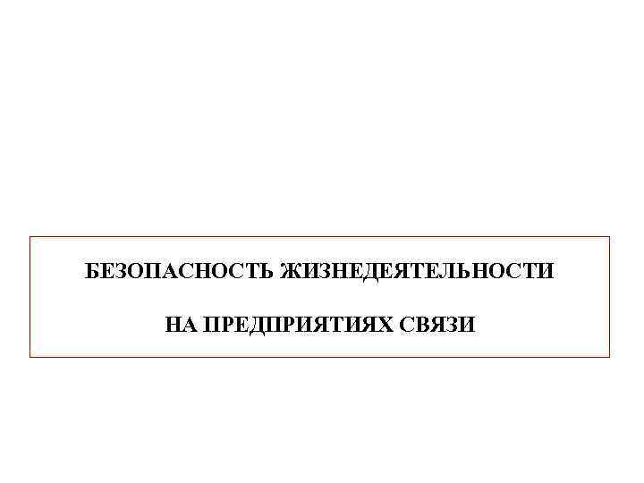 БЕЗОПАСНОСТЬ ЖИЗНЕДЕЯТЕЛЬНОСТИ НА ПРЕДПРИЯТИЯХ СВЯЗИ 