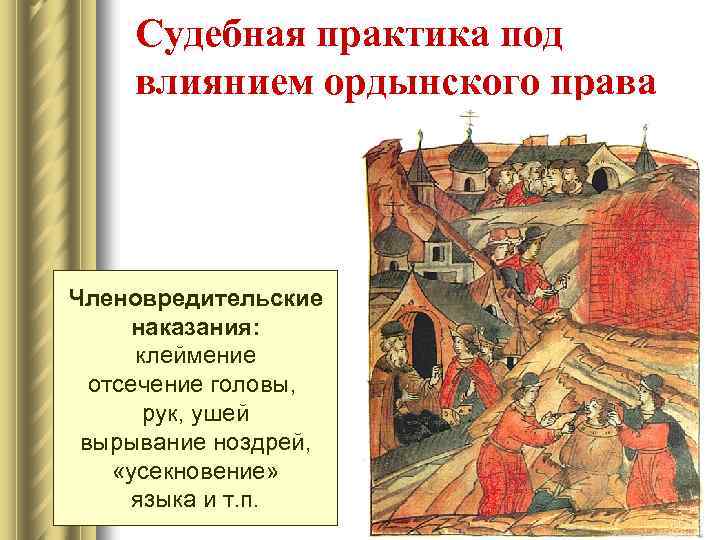 Судебная практика под влиянием ордынского права Членовредительские наказания: клеймение отсечение головы, рук, ушей вырывание