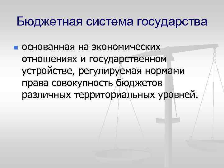 Бюджетная система государства n основанная на экономических отношениях и государственном устройстве, регулируемая нормами права