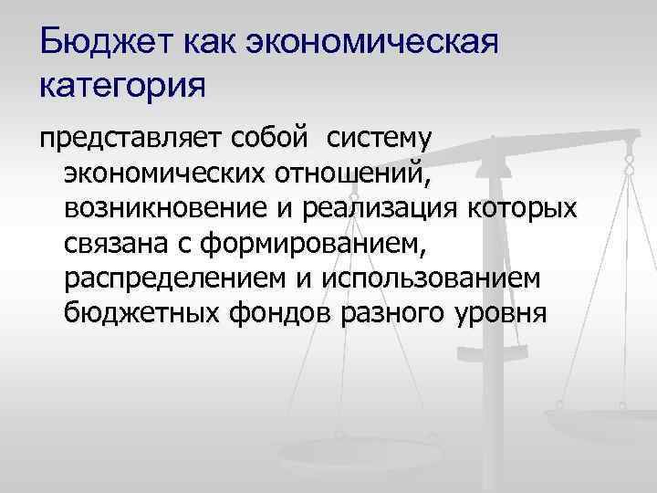 Бюджет как экономическая категория представляет собой систему экономических отношений, возникновение и реализация которых связана