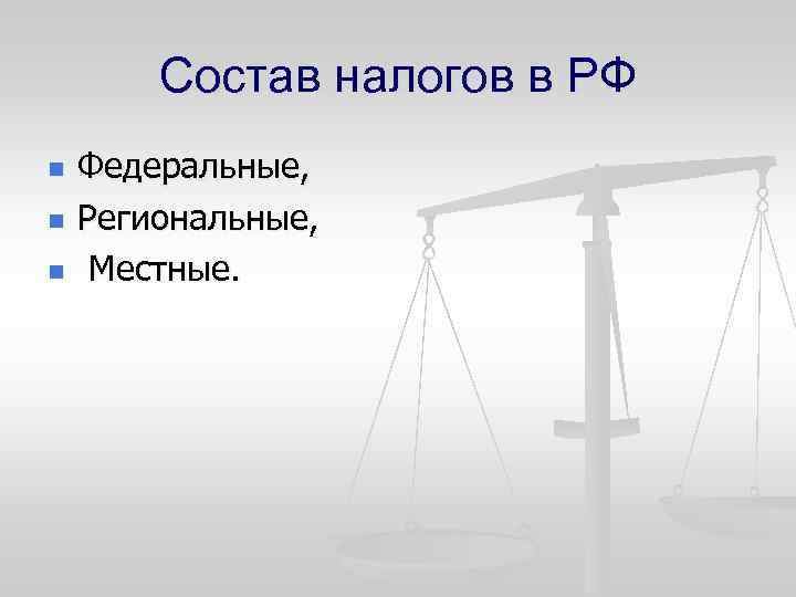 Состав налогов в РФ n n n Федеральные, Региональные, Местные. 