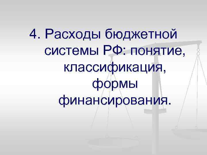 4. Расходы бюджетной системы РФ: понятие, классификация, формы финансирования. 