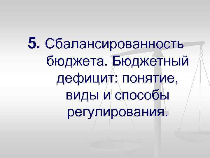 5. Сбалансированность бюджета. Бюджетный дефицит: понятие, виды и способы регулирования. 