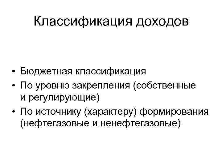Классификация доходов • Бюджетная классификация • По уровню закрепления (собственные и регулирующие) • По