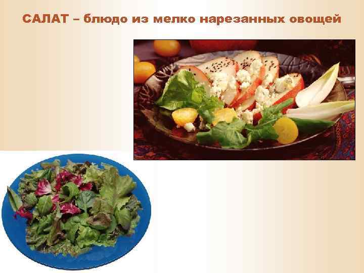 САЛАТ – блюдо из мелко нарезанных овощей 