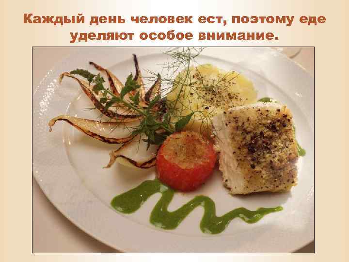 Каждый день человек ест, поэтому еде уделяют особое внимание. 