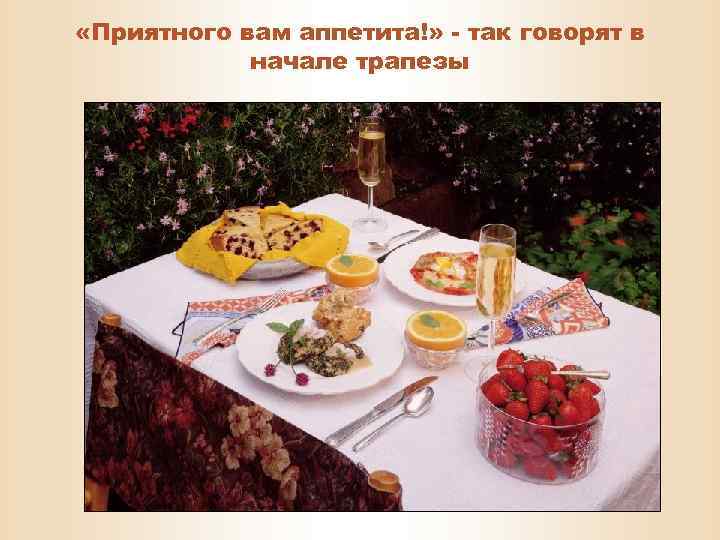  «Приятного вам аппетита!» - так говорят в начале трапезы 