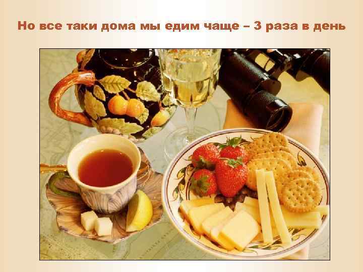 Но все таки дома мы едим чаще – 3 раза в день 