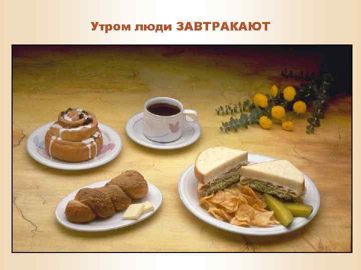 Утром люди ЗАВТРАКАЮТ 
