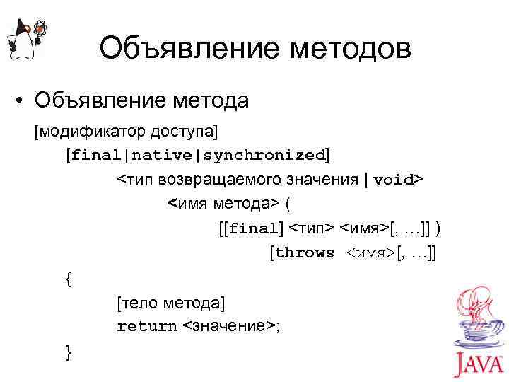 Объявление методов • Объявление метода [модификатор доступа] [final|native|synchronized] <тип возвращаемого значения | void> <имя