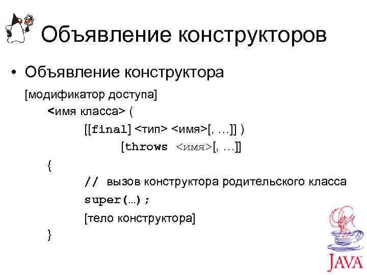 Объявление конструкторов • Объявление конструктора [модификатор доступа] <имя класса> ( [[final] <тип> <имя>[, …]]