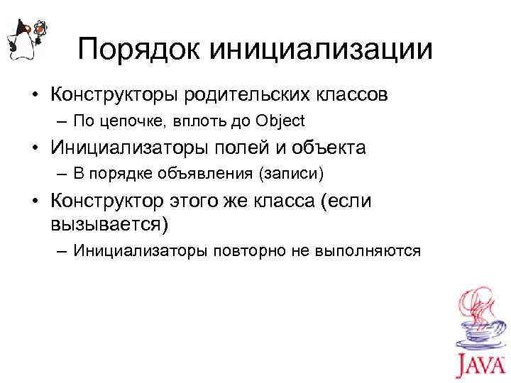 Порядок инициализации • Конструкторы родительских классов – По цепочке, вплоть до Object • Инициализаторы