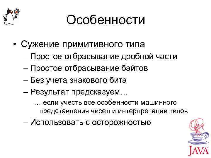 Особенности • Сужение примитивного типа – Простое отбрасывание дробной части – Простое отбрасывание байтов