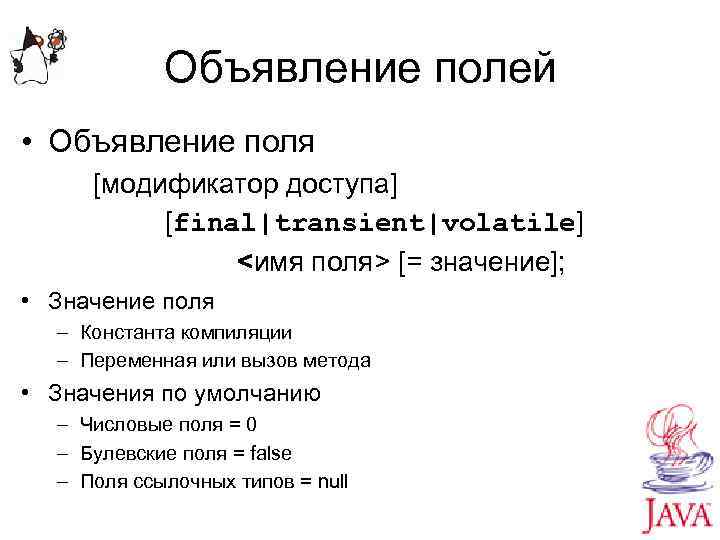 Объявление полей • Объявление поля [модификатор доступа] [final|transient|volatile] <имя поля> [= значение]; • Значение