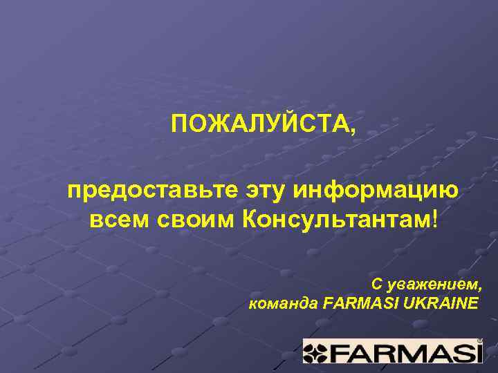 ПОЖАЛУЙСТА, предоставьте эту информацию всем своим Консультантам! С уважением, команда FARMASI UKRAINE 