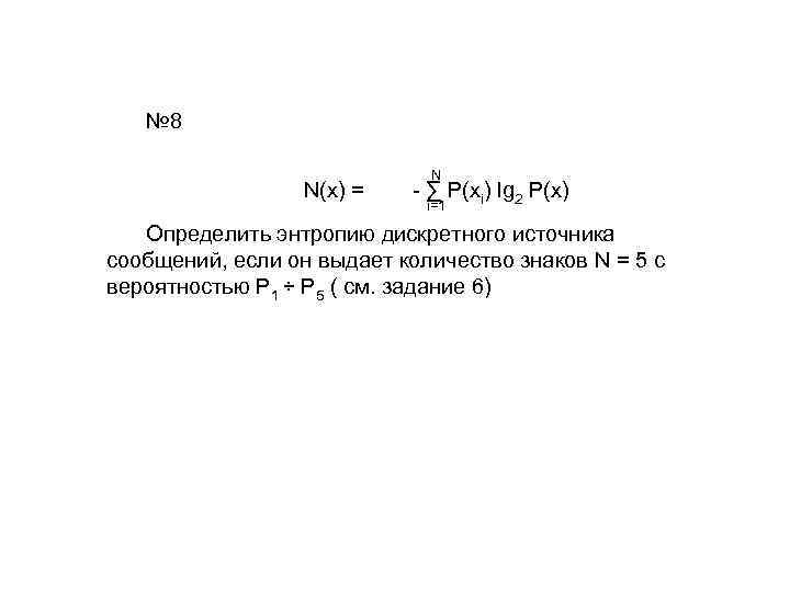 № 8 N(x) = N - ∑ P(xi) lg 2 P(x) i=1 Определить энтропию