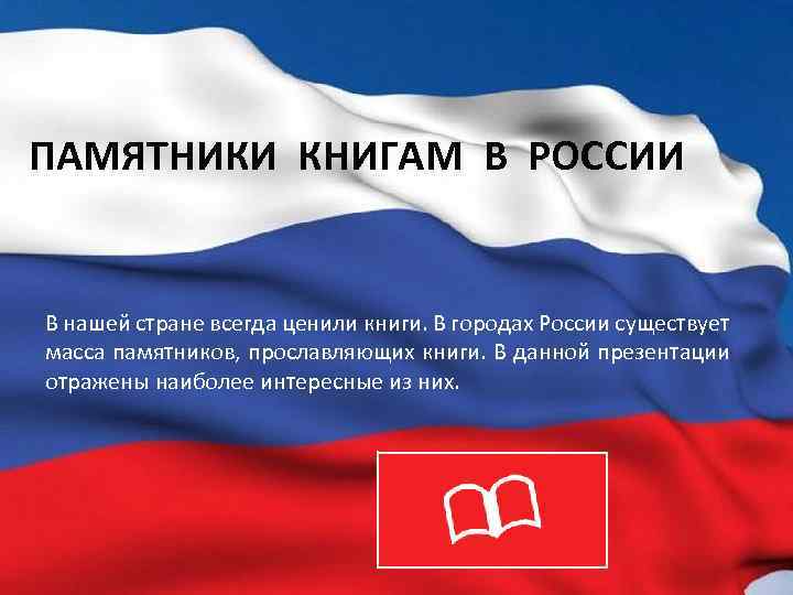 ПАМЯТНИКИ КНИГАМ В РОССИИ В нашей стране всегда ценили книги. В городах России существует