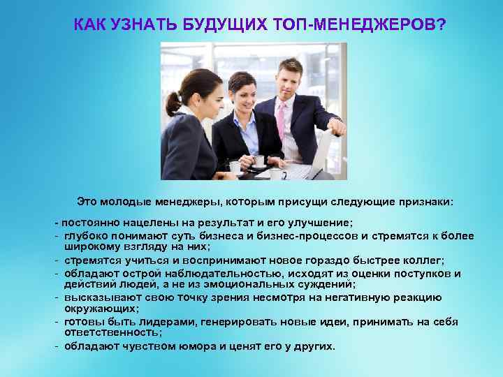 КАК УЗНАТЬ БУДУЩИХ ТОП-МЕНЕДЖЕРОВ? Это молодые менеджеры, которым присущи следующие признаки: - постоянно нацелены