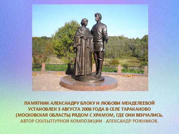 ПАМЯТНИК АЛЕКСАНДРУ БЛОКУ И ЛЮБОВИ МЕНДЕЛЕЕВОЙ УСТАНОВЛЕН 3 АВГУСТА 2008 ГОДА В СЕЛЕ ТАРАКАНОВО