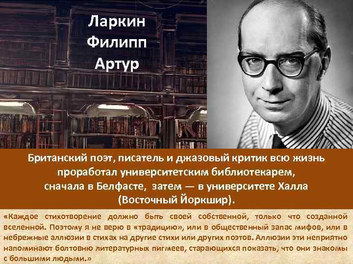 Ларкин Филипп Артур Британский поэт, писатель и джазовый критик всю жизнь проработал университетским библиотекарем,