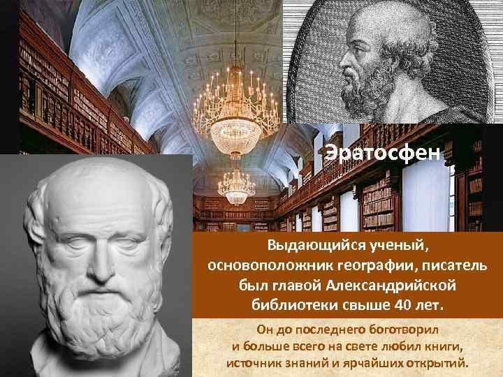 Эратосфен Выдающийся ученый, основоположник географии, писатель был главой Александрийской библиотеки свыше 40 лет. Он