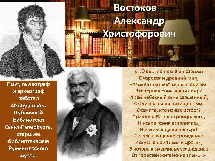 Востоков Александр Христофорович Поэт, палеограф и археограф работал сотрудником Публичной Библиотеки Санкт-Петербурга, старшим библиотекарем