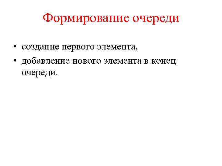 Формирование очереди • создание первого элемента, • добавление нового элемента в конец очереди. 