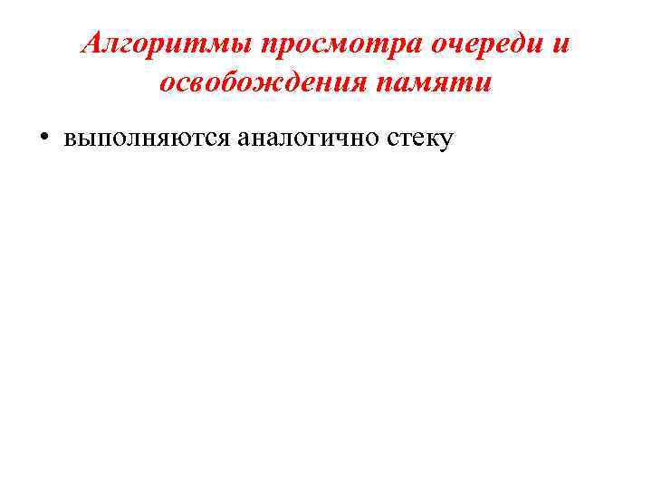 Алгоритмы просмотра очереди и освобождения памяти • выполняются аналогично стеку 