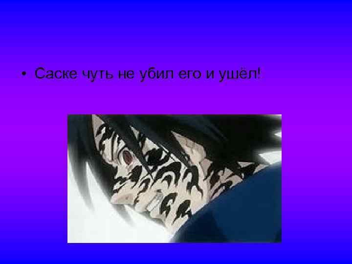  • Саске чуть не убил его и ушёл! 