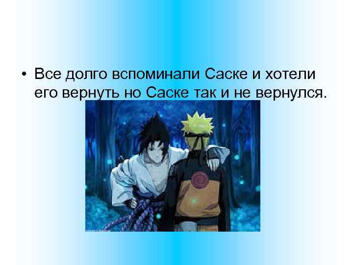 • Все долго вспоминали Саске и хотели его вернуть но Саске так и