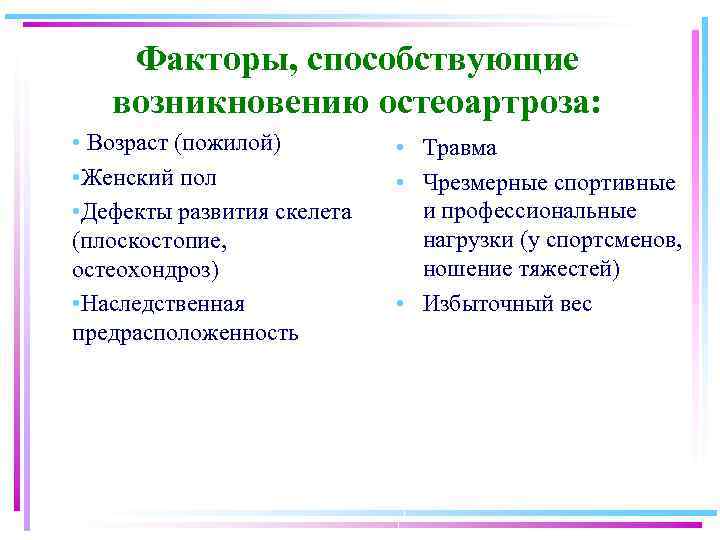Факторы, способствующие возникновению остеоартроза: • Возраст (пожилой) • Женский пол • Дефекты развития скелета
