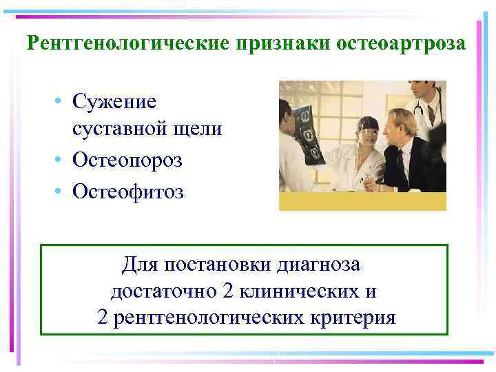 Рентгенологические признаки остеоартроза • Сужение суставной щели • Остеопороз • Остеофитоз Для постановки диагноза