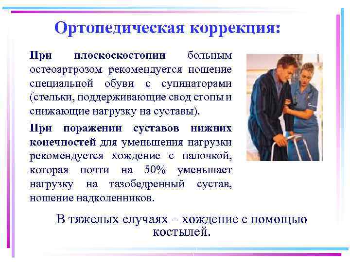 Ортопедическая коррекция: При плоскоскостопии больным остеоартрозом рекомендуется ношение специальной обуви с супинаторами (стельки, поддерживающие