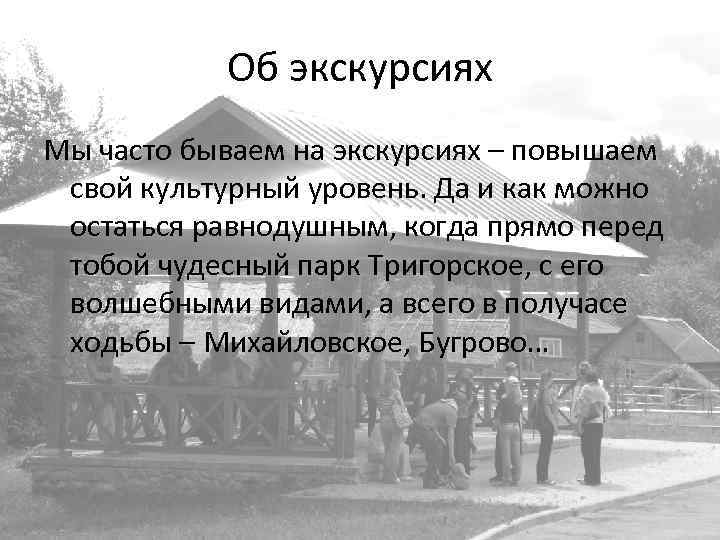 Об экскурсиях Мы часто бываем на экскурсиях – повышаем свой культурный уровень. Да и