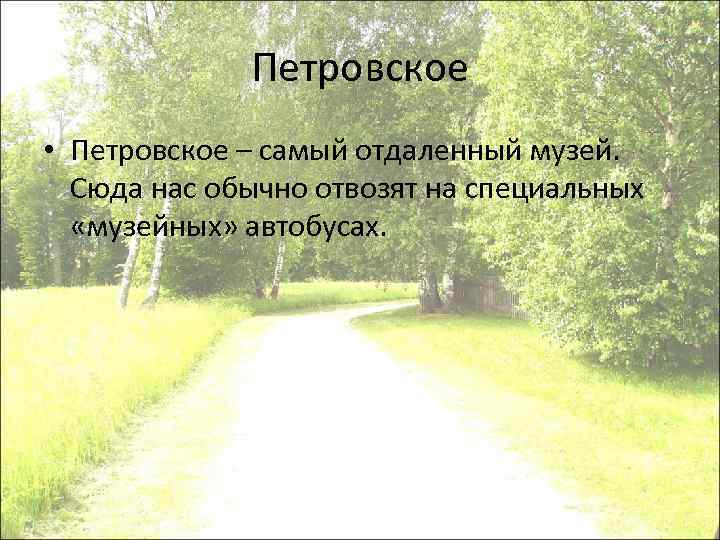 Петровское • Петровское – самый отдаленный музей. Сюда нас обычно отвозят на специальных «музейных»