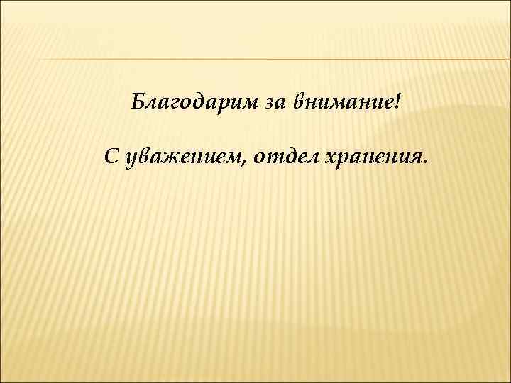 Благодарим за внимание! С уважением, отдел хранения. 