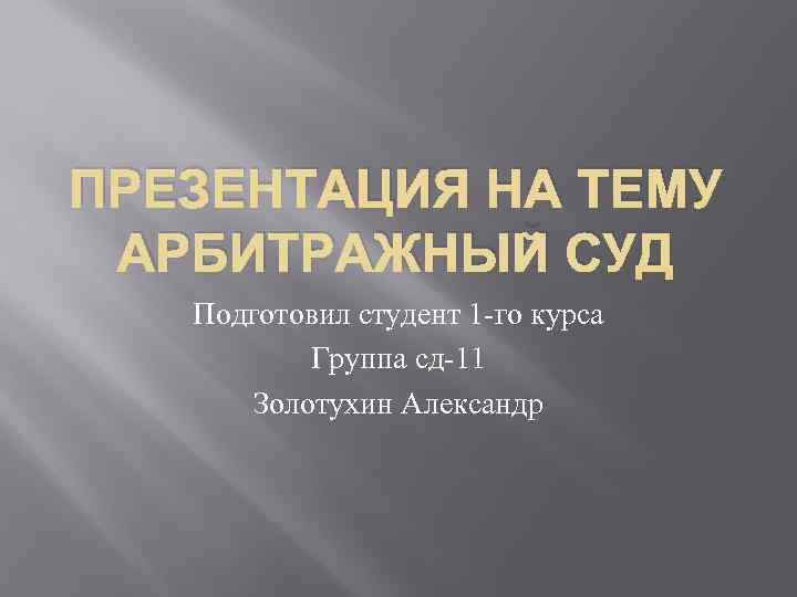 ПРЕЗЕНТАЦИЯ НА ТЕМУ АРБИТРАЖНЫЙ СУД Подготовил студент 1 -го курса Группа сд-11 Золотухин Александр