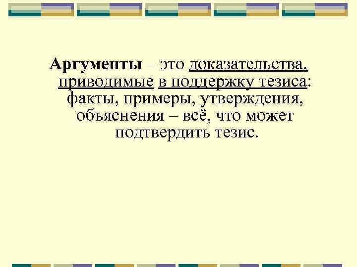 Аргументы – это доказательства, приводимые в поддержку тезиса: факты, примеры, утверждения, объяснения – всё,