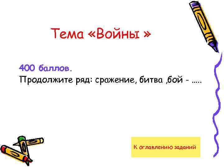 Тема «Войны » 400 баллов. Продолжите ряд: сражение, битва , бой - …. .