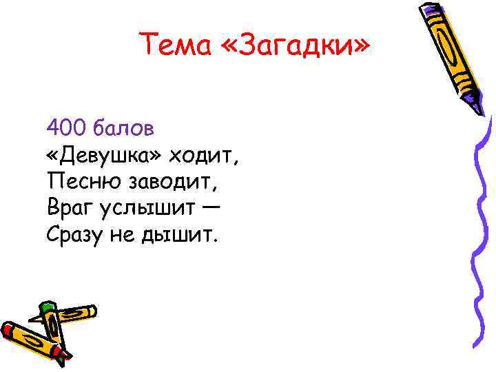 Тема «Загадки» 400 балов «Девушка» ходит, Песню заводит, Враг услышит — Сразу не дышит.