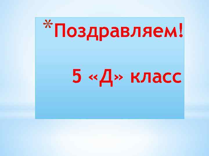 *Поздравляем! 5 «Д» класс 