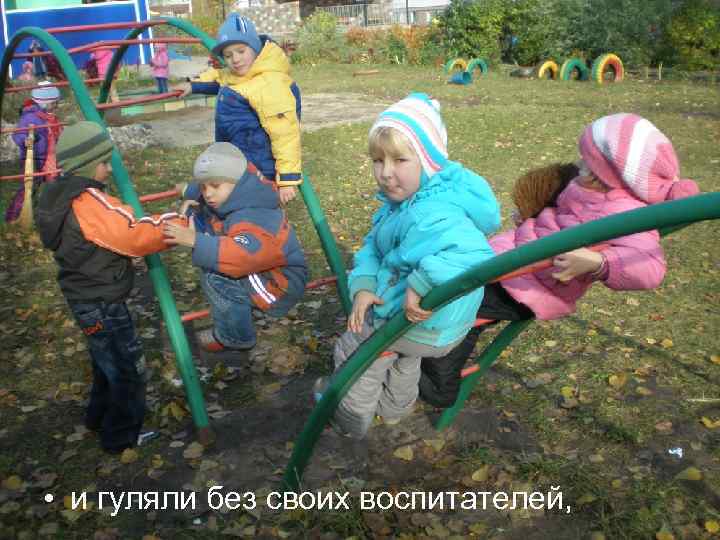  • и гуляли без своих воспитателей, 