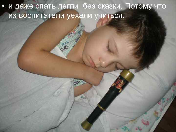  • и даже спать легли без сказки. Потому что их воспитатели уехали учиться.