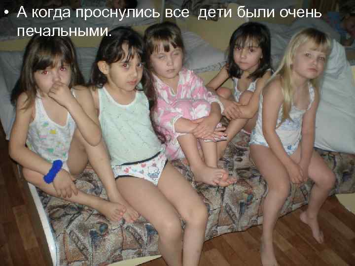  • А когда проснулись все дети были очень печальными. 