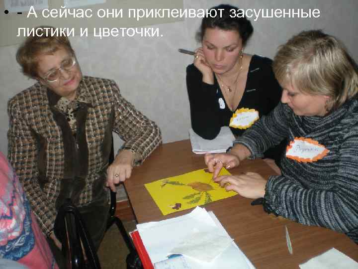  • - А сейчас они приклеивают засушенные листики и цветочки. 