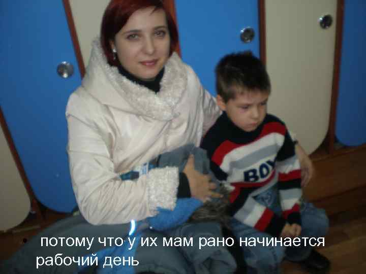  • потому что у их мам рано начинается рабочий день 