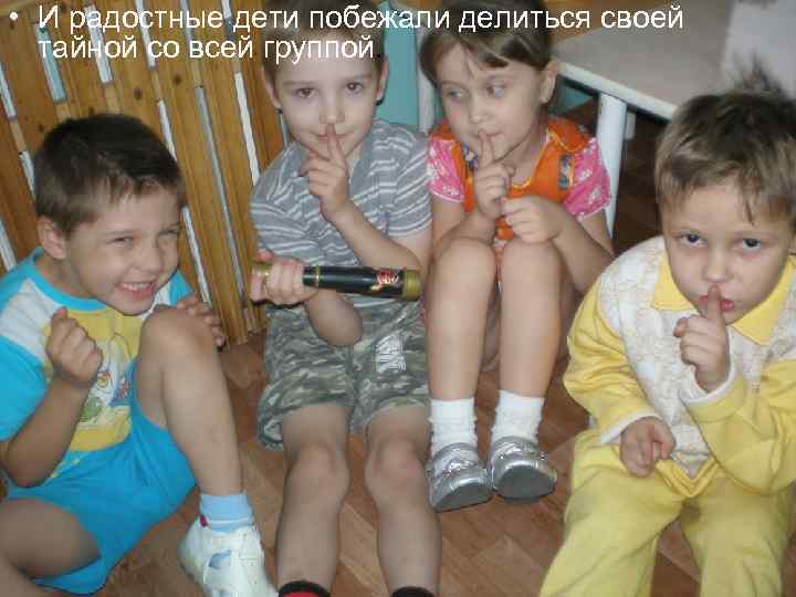 • И радостные дети побежали делиться своей тайной со всей группой. 