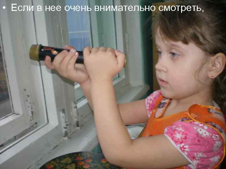  • Если в нее очень внимательно смотреть, 